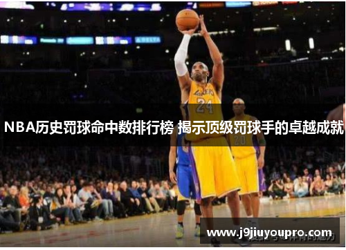 NBA历史罚球命中数排行榜 揭示顶级罚球手的卓越成就