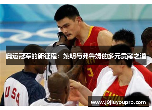奥运冠军的新征程：姚明与弗鲁姆的多元贡献之道