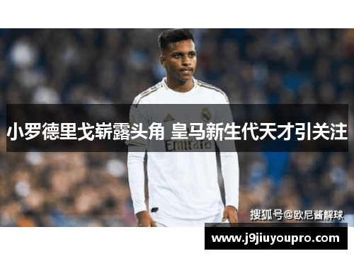 小罗德里戈崭露头角 皇马新生代天才引关注