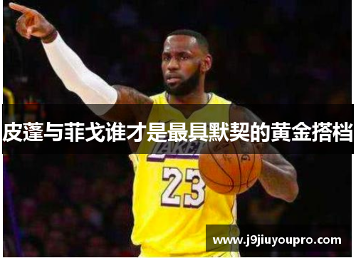 皮蓬与菲戈谁才是最具默契的黄金搭档