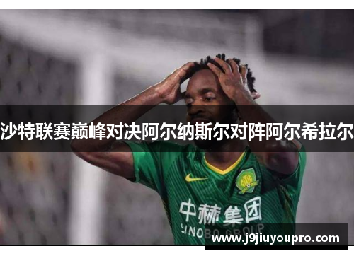 沙特联赛巅峰对决阿尔纳斯尔对阵阿尔希拉尔
