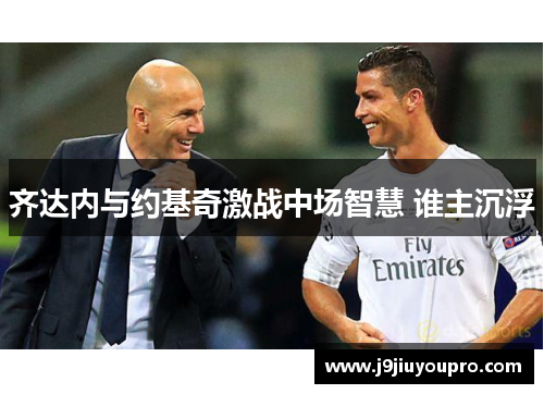 齐达内与约基奇激战中场智慧 谁主沉浮