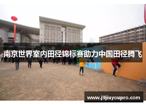 南京世界室内田径锦标赛助力中国田径腾飞