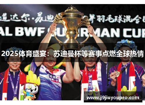 2025体育盛宴：苏迪曼杯等赛事点燃全球热情