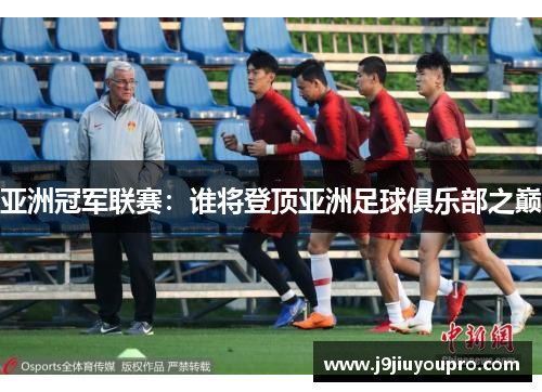 亚洲冠军联赛：谁将登顶亚洲足球俱乐部之巅