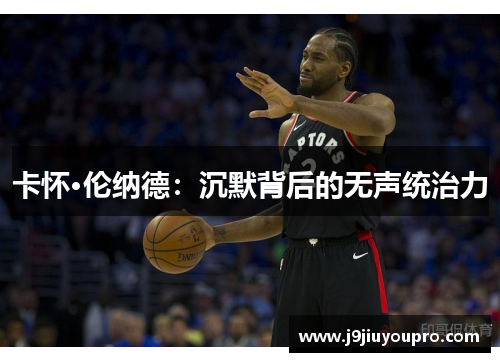 卡怀·伦纳德：沉默背后的无声统治力