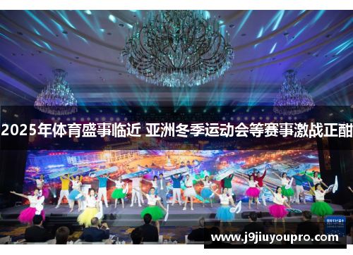 2025年体育盛事临近 亚洲冬季运动会等赛事激战正酣