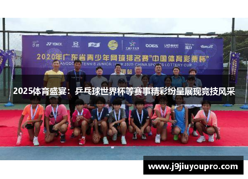 2025体育盛宴：乒乓球世界杯等赛事精彩纷呈展现竞技风采