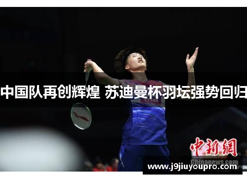 中国队再创辉煌 苏迪曼杯羽坛强势回归