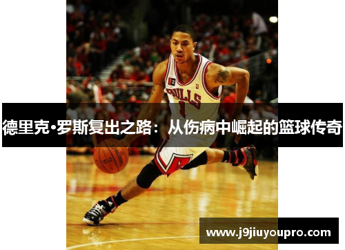 德里克·罗斯复出之路：从伤病中崛起的篮球传奇