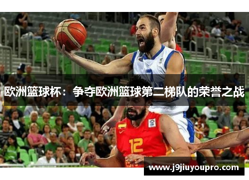 欧洲篮球杯：争夺欧洲篮球第二梯队的荣誉之战