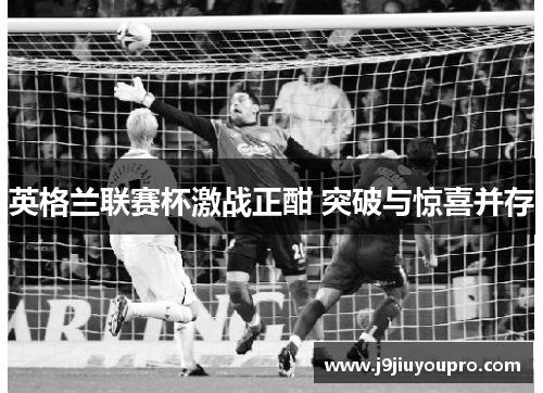英格兰联赛杯激战正酣 突破与惊喜并存