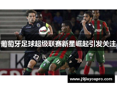 葡萄牙足球超级联赛新星崛起引发关注