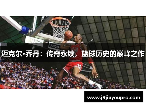 迈克尔·乔丹：传奇永续，篮球历史的巅峰之作