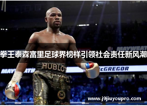 拳王泰森富里足球界榜样引领社会责任新风潮