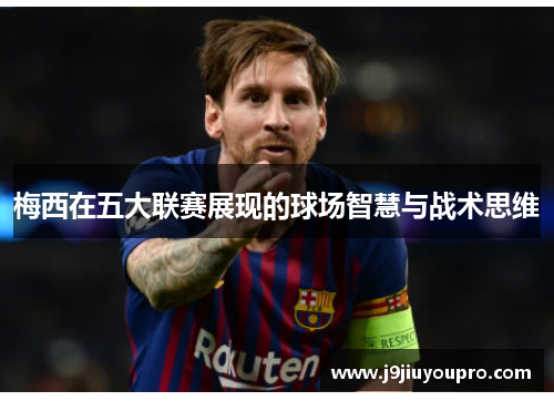 梅西在五大联赛展现的球场智慧与战术思维