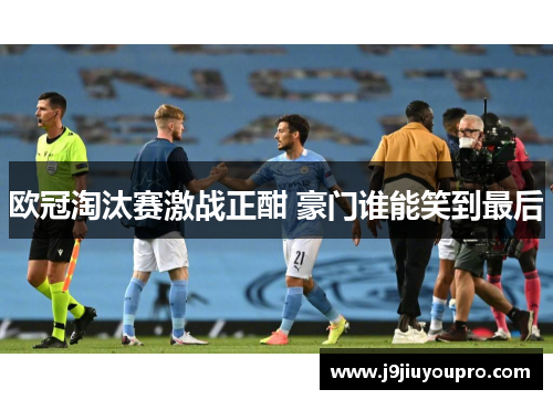 欧冠淘汰赛激战正酣 豪门谁能笑到最后