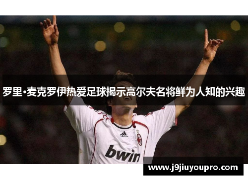 罗里·麦克罗伊热爱足球揭示高尔夫名将鲜为人知的兴趣