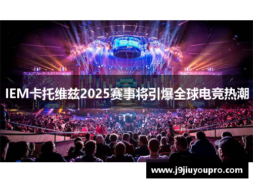 IEM卡托维兹2025赛事将引爆全球电竞热潮