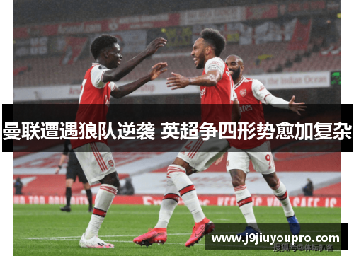 曼联遭遇狼队逆袭 英超争四形势愈加复杂