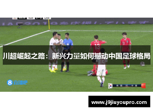 川超崛起之路：新兴力量如何撼动中国足球格局