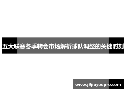 五大联赛冬季转会市场解析球队调整的关键时刻