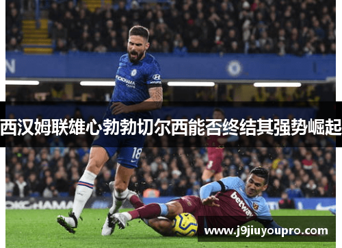 西汉姆联雄心勃勃切尔西能否终结其强势崛起