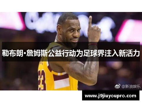 勒布朗·詹姆斯公益行动为足球界注入新活力