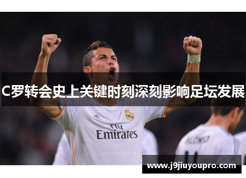 C罗转会史上关键时刻深刻影响足坛发展