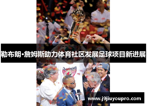 勒布朗·詹姆斯助力体育社区发展足球项目新进展