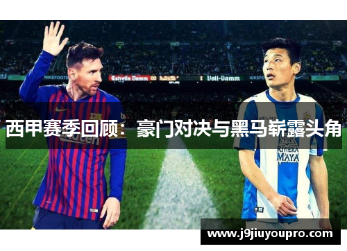 西甲赛季回顾：豪门对决与黑马崭露头角