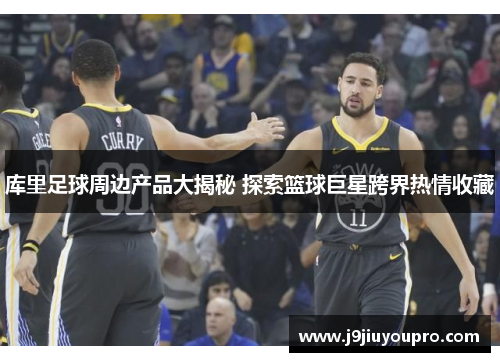 库里足球周边产品大揭秘 探索篮球巨星跨界热情收藏